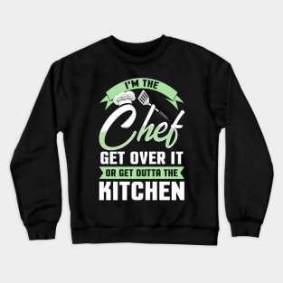 Funny I'm The Chef Get Over It Or Get Outta The Kitchen Crewneck Sweatshirt